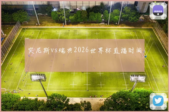 突尼斯vs瑞典2026世界杯直播时间