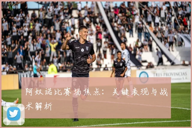 阿奴诺比赛场焦点：关键表现与战术解析