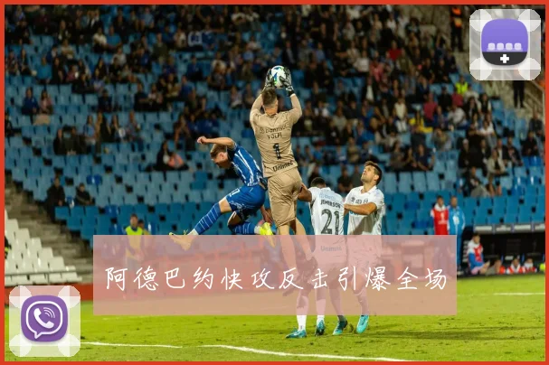 阿德巴约快攻反击引爆全场