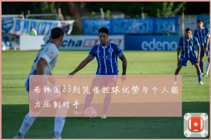 而韩国23则凭借控球优势与个人能力压制对手