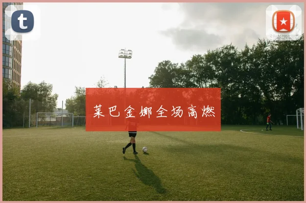 莱巴金娜全场高燃