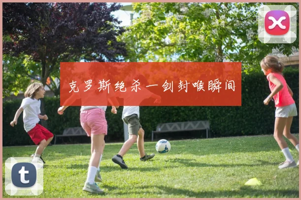 克罗斯绝杀一剑封喉瞬间