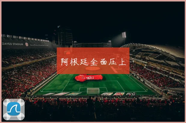 阿根廷全面压上