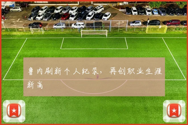 鲁内刷新个人纪录，再创职业生涯新高