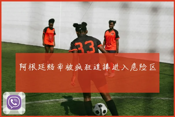 阿根廷赔率被疯狂追捧进入危险区
