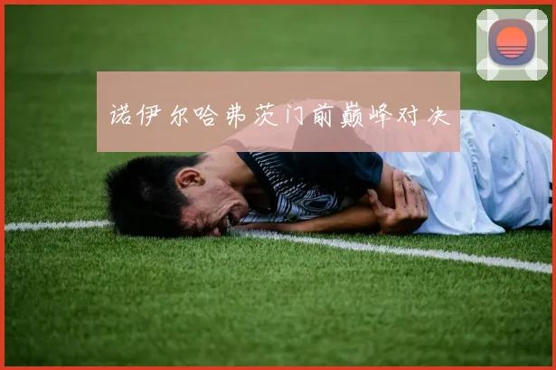 诺伊尔哈弗茨门前巅峰对决