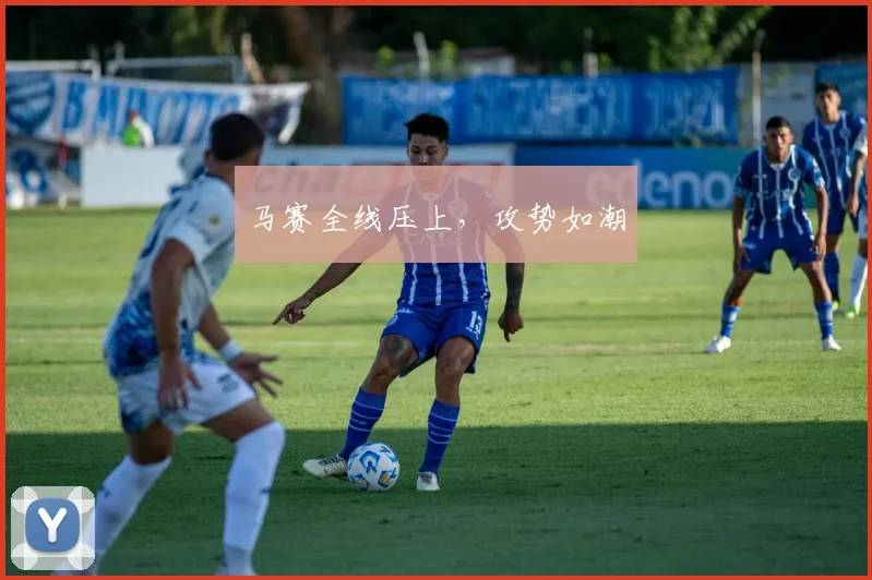 马赛全线压上，攻势如潮