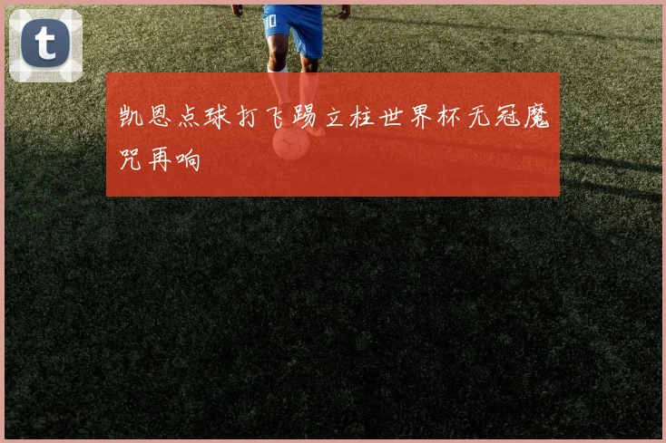 凯恩点球打飞踢立柱世界杯无冠魔咒再响