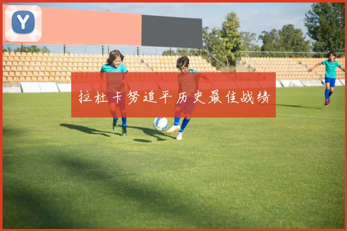 拉杜卡努追平历史最佳战绩