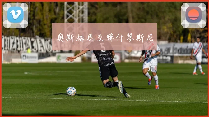 奥斯梅恩交锋什琴斯尼