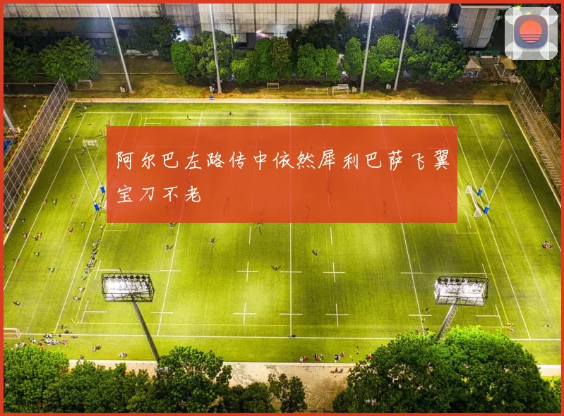 阿尔巴左路传中依然犀利巴萨飞翼宝刀不老