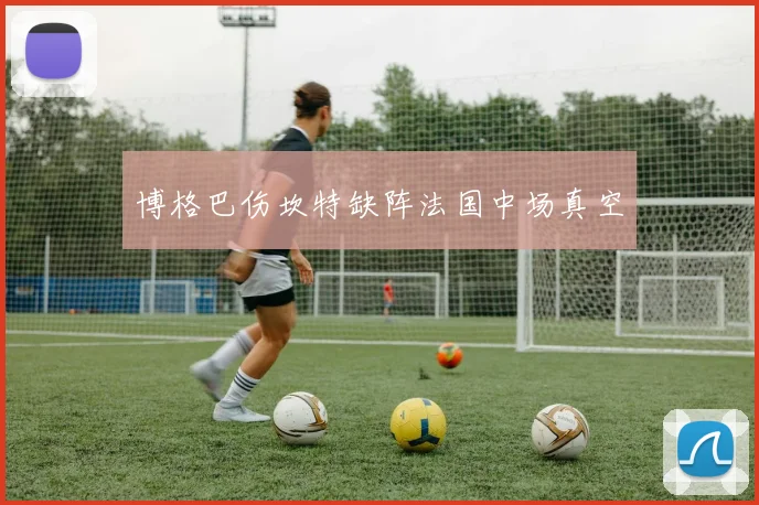 博格巴伤坎特缺阵法国中场真空