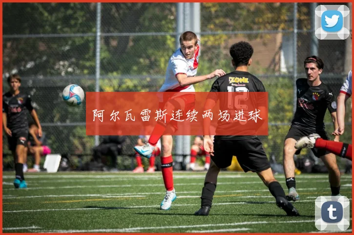 阿尔瓦雷斯连续两场进球