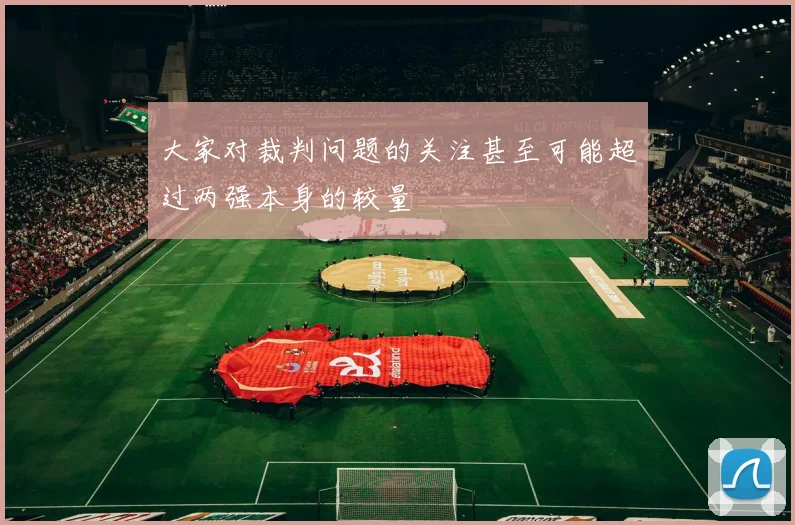 大家对裁判问题的关注甚至可能超过两强本身的较量
