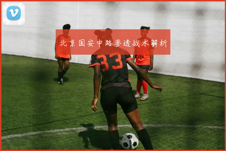 北京国安中路渗透战术解析