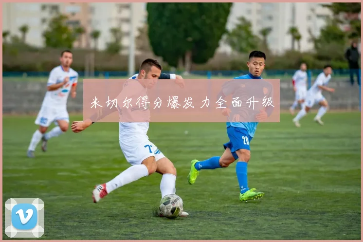 米切尔得分爆发力全面升级