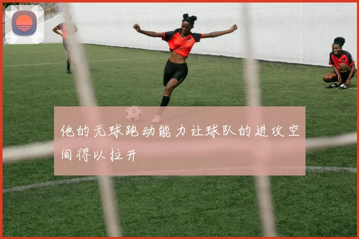 他的无球跑动能力让球队的进攻空间得以拉开