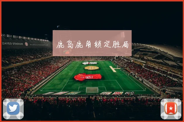 鹿岛鹿角锁定胜局