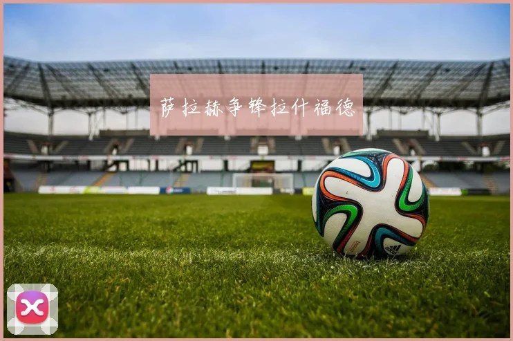 萨拉赫争锋拉什福德