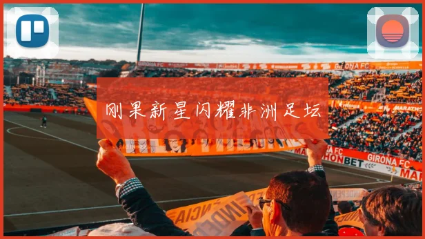 刚果新星闪耀非洲足坛