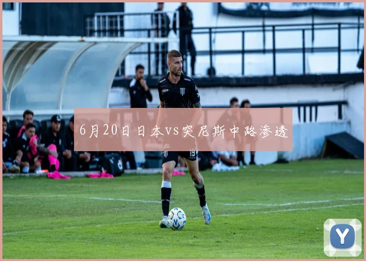6月20日日本vs突尼斯中路渗透