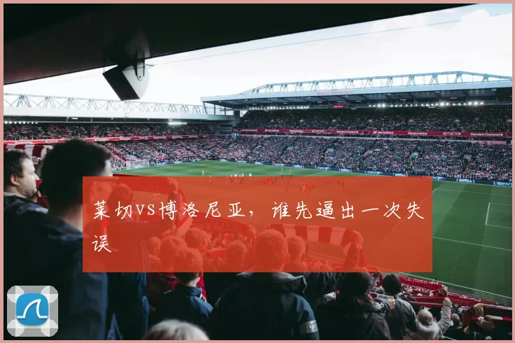 莱切vs博洛尼亚，谁先逼出一次失误