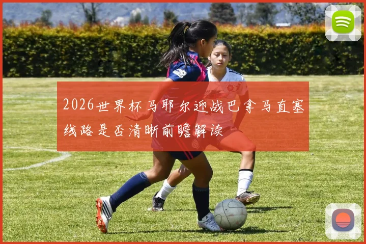 2026世界杯马耶尔迎战巴拿马直塞线路是否清晰前瞻解读