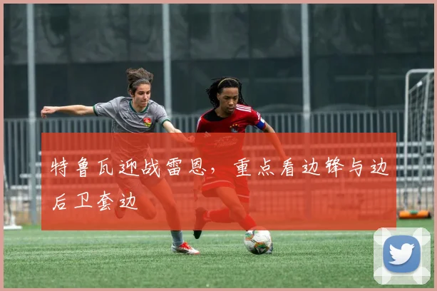 特鲁瓦迎战雷恩，重点看边锋与边后卫套边