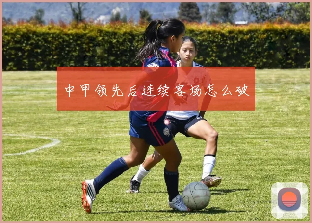 中甲领先后连续客场怎么破