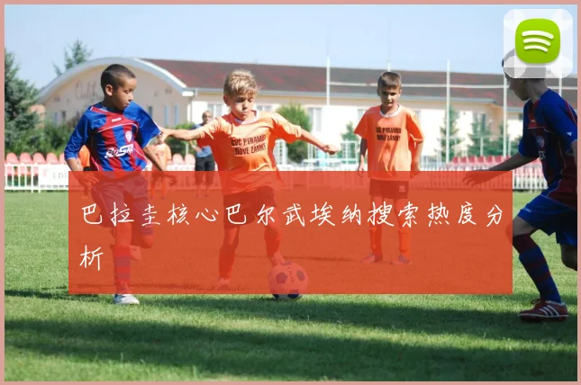巴拉圭核心巴尔武埃纳搜索热度分析