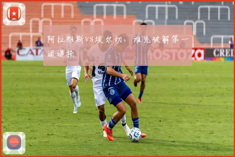 阿拉维斯vs埃尔切，谁先破解第一道逼抢