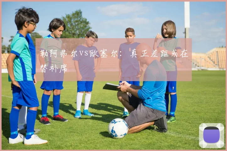 勒阿弗尔vs欧塞尔：真正差距或在替补席