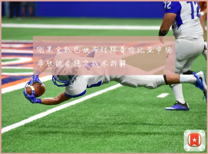 刚果金队巴坎布对阵哥伦比亚中场串联能否稳定战术拆解