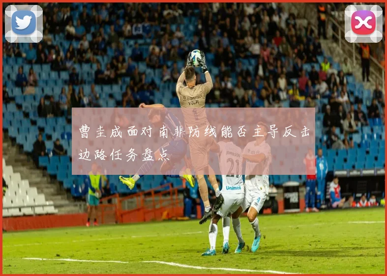 曹圭成面对南非防线能否主导反击边路任务盘点