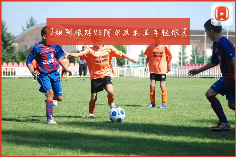 J组阿根廷vs阿尔及利亚年轻球员