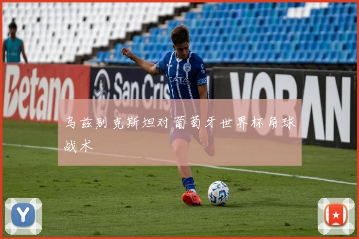 乌兹别克斯坦对葡萄牙世界杯角球战术