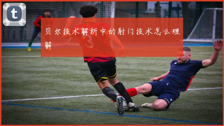 贝尔技术解析中的射门技术怎么理解