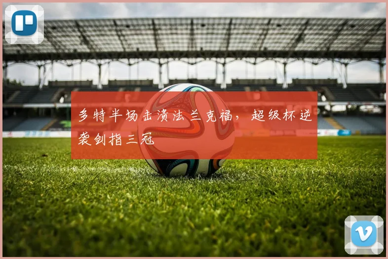 多特半场击溃法兰克福，超级杯逆袭剑指三冠