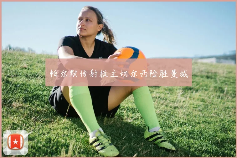 帕尔默传射救主切尔西险胜曼城