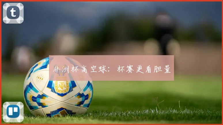 非洲杯高空球:杯赛更看胆量