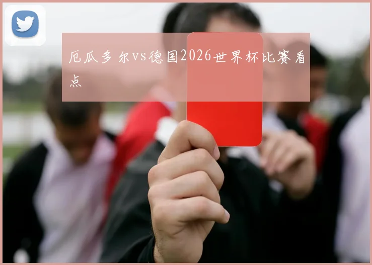 厄瓜多尔vs德国2026世界杯比赛看点