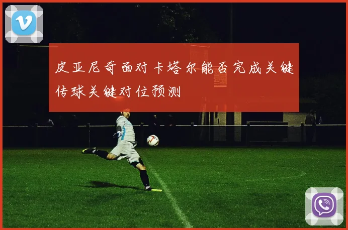 皮亚尼奇面对卡塔尔能否完成关键传球关键对位预测