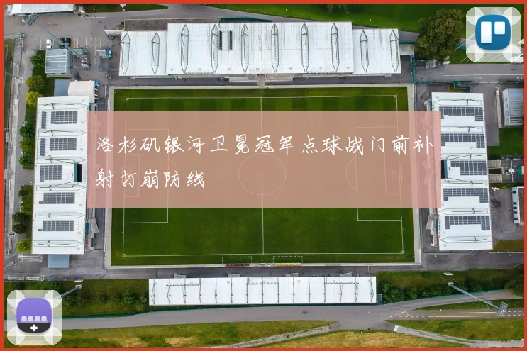 洛杉矶银河卫冕冠军点球战门前补射打崩防线