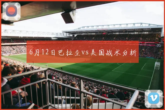 6月12日巴拉圭vs美国战术分析