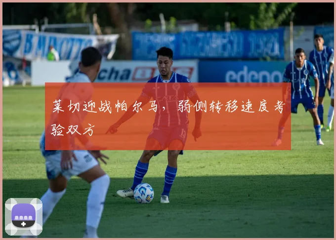 莱切迎战帕尔马，弱侧转移速度考验双方