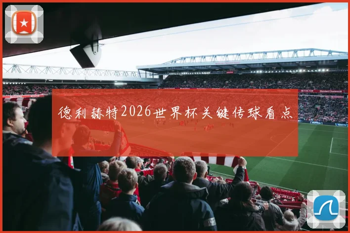 德利赫特2026世界杯关键传球看点