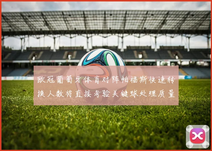 欧冠葡萄牙体育对阵帕福斯快速转换人数将直接考验关键球处理质量