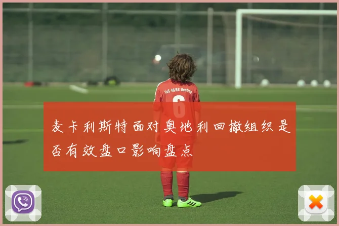麦卡利斯特面对奥地利回撤组织是否有效盘口影响盘点