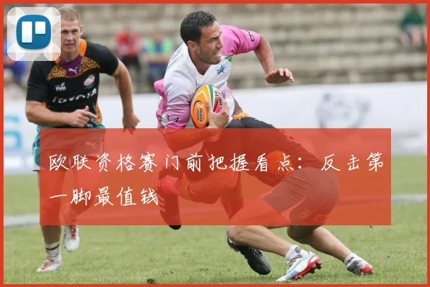 欧联资格赛门前把握看点：反击第一脚最值钱