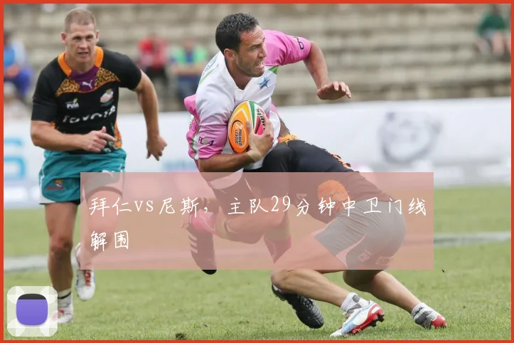 拜仁vs尼斯，主队29分钟中卫门线解围